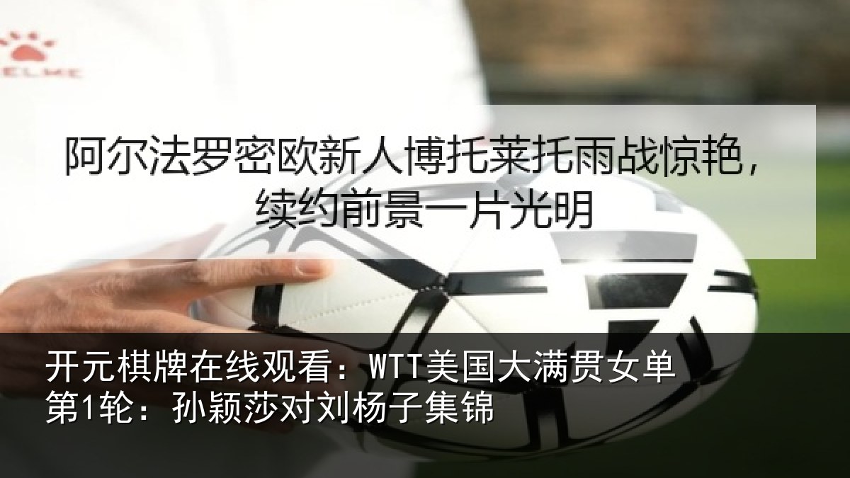 开元棋牌在线观看:WTT美国大满贯女单第1轮:孙颖莎对刘杨子集锦