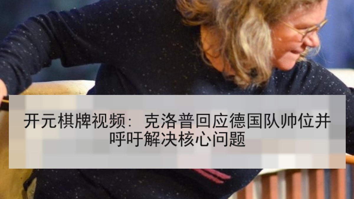 开元棋牌视频: 克洛普回应德国队帅位并呼吁解决核心问题