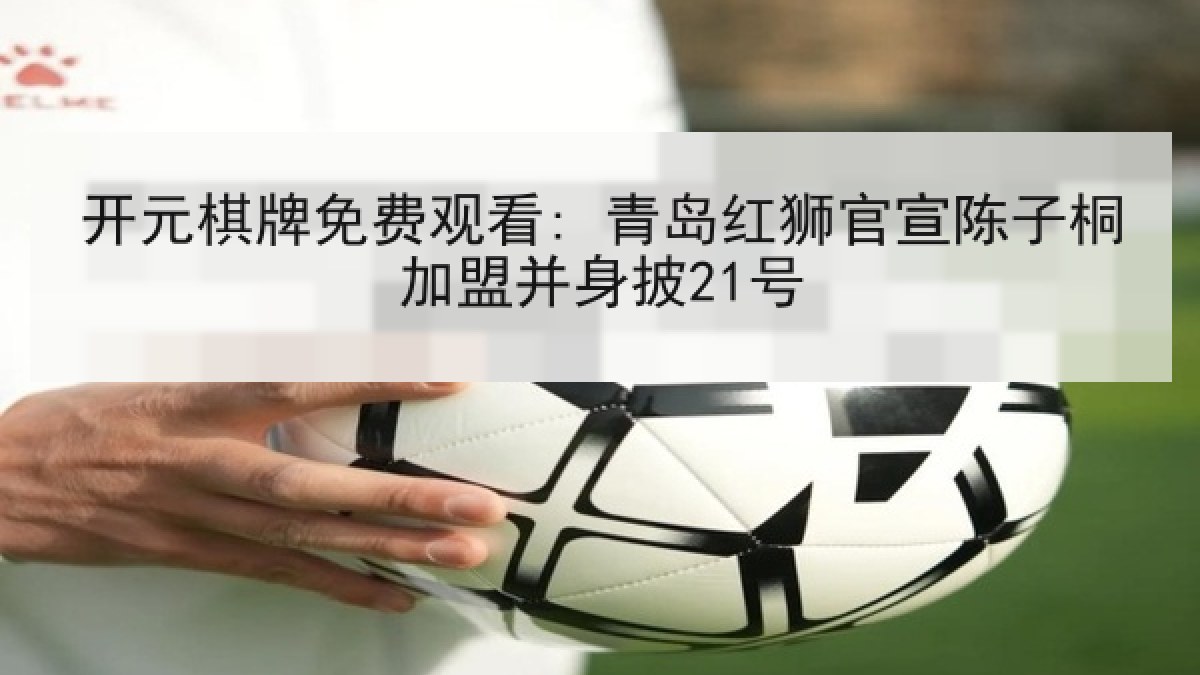 开元棋牌免费观看: 青岛红狮官宣陈子桐加盟并身披21号 开元棋牌免费观看: 青岛红狮官宣陈子桐加盟并身披21号
