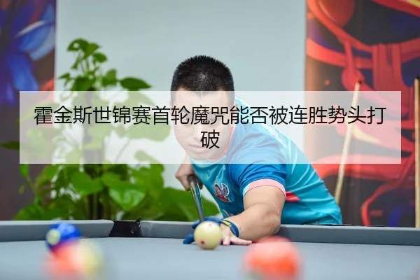 霍金斯世锦赛首轮魔咒能否被连胜势头打破