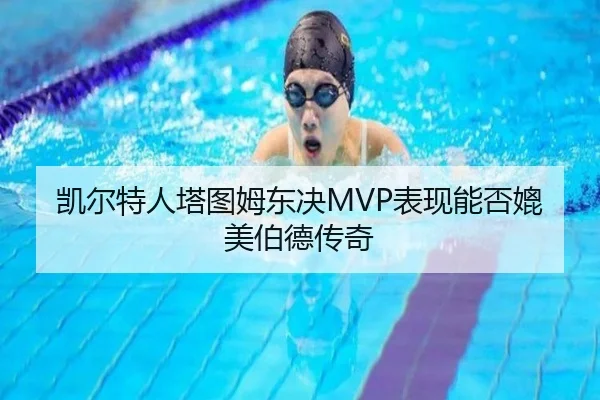 凯尔特人塔图姆东决MVP表现能否媲美伯德传奇