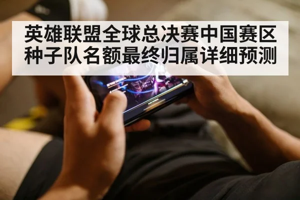 英雄联盟全球总决赛中国赛区种子队名额最终归属详细预测