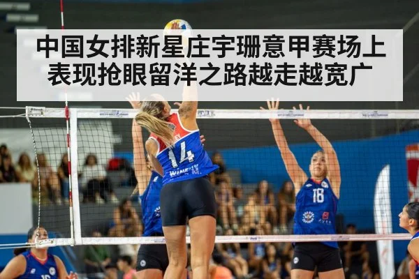 中国女排新星庄宇珊意甲赛场上表现抢眼留洋之路越走越宽广