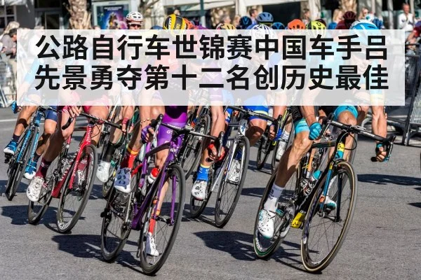 公路自行车世锦赛中国车手吕先景勇夺第十二名创历史最佳