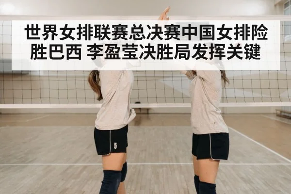 世界女排联赛总决赛中国女排险胜巴西 李盈莹决胜局发挥关键