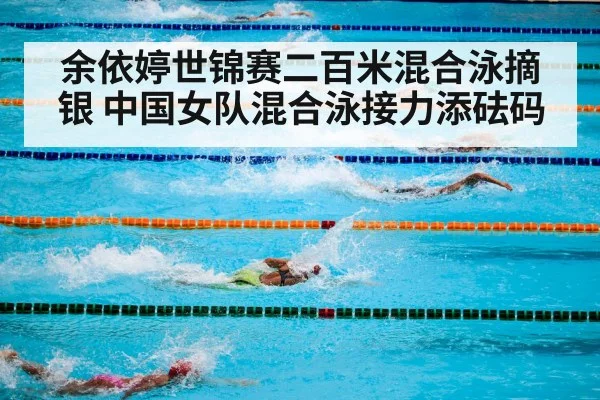 余依婷世锦赛二百米混合泳摘银 中国女队混合泳接力添砝码